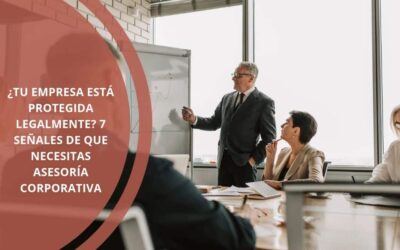¿Tu empresa está protegida legalmente? 7 señales de que necesitas asesoría corporativa